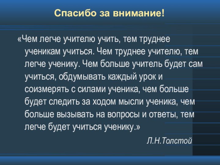 Спасибо за внимание!«Чем легче учителю учить, тем труднее ученикам учиться. Чем труднее