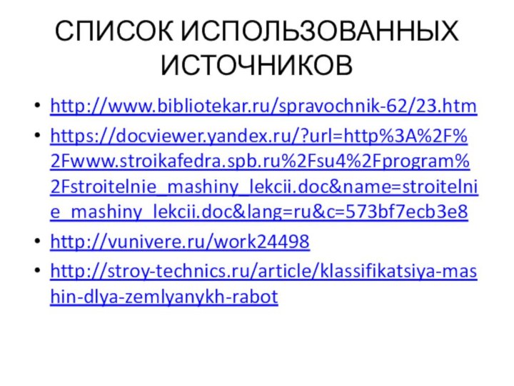СПИСОК ИСПОЛЬЗОВАННЫХ ИСТОЧНИКОВhttp://www.bibliotekar.ru/spravochnik-62/23.htmhttps://docviewer.yandex.ru/?url=http%3A%2F%2Fwww.stroikafedra.spb.ru%2Fsu4%2Fprogram%2Fstroitelnie_mashiny_lekcii.doc&name=stroitelnie_mashiny_lekcii.doc&lang=ru&c=573bf7ecb3e8http://vunivere.ru/work24498http://stroy-technics.ru/article/klassifikatsiya-mashin-dlya-zemlyanykh-rabot