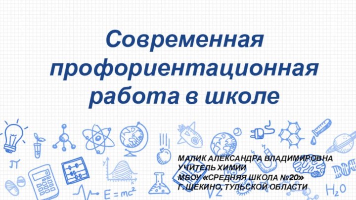 Современная профориентационная работа в школеМалик Александра Владимировнаучитель химииМБОУ «Средняя школа №20» г. Щекино, Тульской области