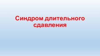 Презентация Первая помощь. Синдром длительного сдавливания.