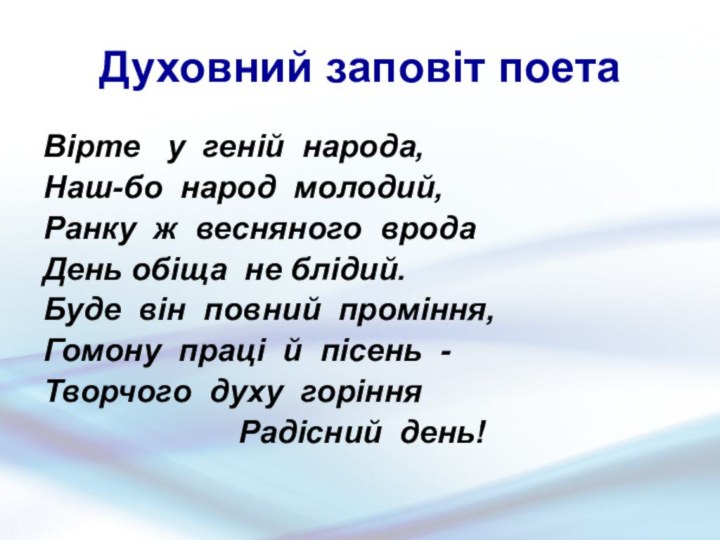 Духовний заповіт поетаВірте   у  геній  народа,Наш-бо  народ  молодий,Ранку  ж  весняного  вродаДень обіща 