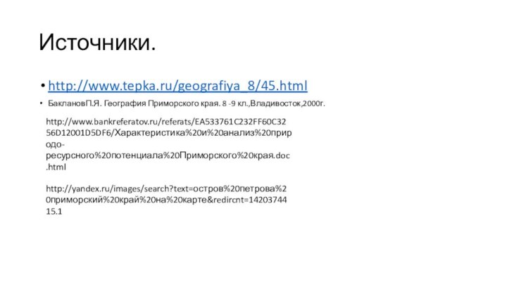 Источники.http://www.tepka.ru/geografiya_8/45.htmlБаклановП.Я. География Приморского края. 8 -9 кл.,Владивосток,2000г.http://yandex.ru/images/search?text=остров%20петрова%20приморский%20край%20на%20карте&redircnt=1420374415.1http://www.bankreferatov.ru/referats/EA533761C232FF60C3256D12001D5DF6/Характеристика%20и%20анализ%20природо-ресурсного%20потенциала%20Приморского%20края.doc.html