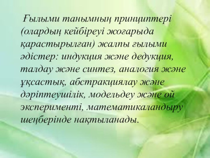 Ғылыми танымның принциптері (олардың кейбіреуі жоғарыда қарастырылған) жалпы ғылыми әдістер: