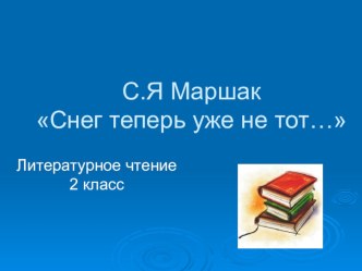 Презентация к уроку литературного чтения С.Маршак. Снег теперь уже не тот... (2 класс)