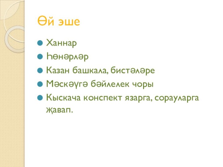 Өй эшеХаннарҺөнәрләрКазан башкала, бистәләреМәскәүгә бәйлелек чорыКыскача конспект язарга, сорауларга җавап.