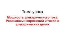 Презентация по электротехнике на тему Мощность электрического тока. Резонансы напряжений и токов в электрических цепях