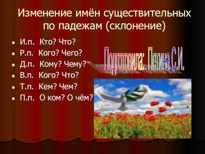 Изменение имён существительных по падежам (склонение)И.п. Кто? Что?Р.п. Кого? Чего?Д.п. Кому? Чему?В.п.