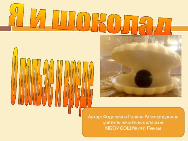 Я и шоколад О пользе и вреде Автор: Федосеева Галина Александровнаучитель начальных