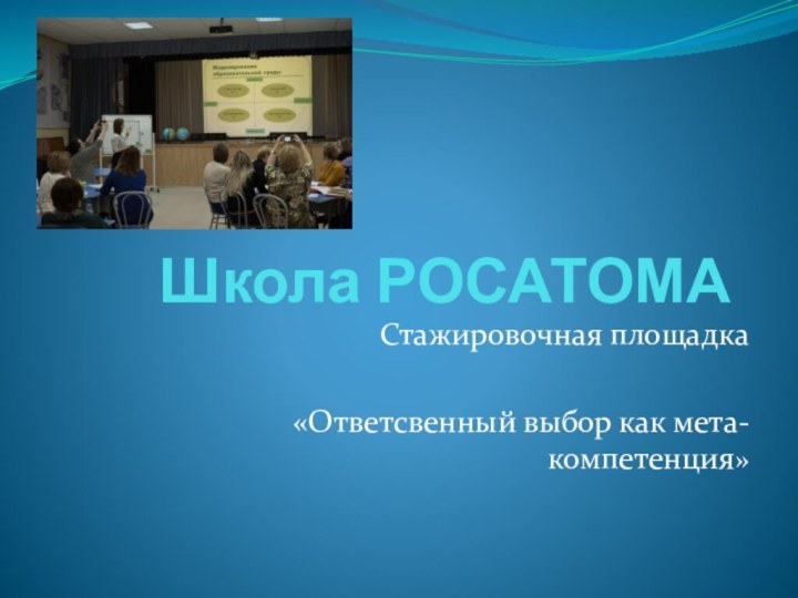 Школа РОСАТОМАСтажировочная площадка«Ответсвенный выбор как мета-компетенция»