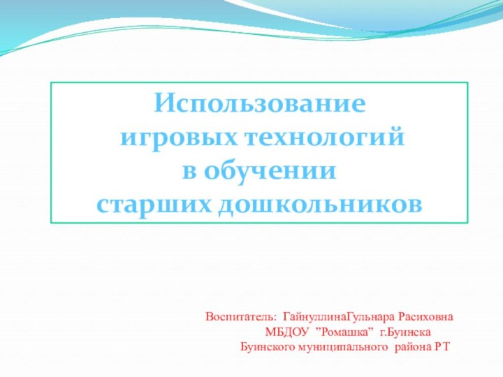 Использование  игровых технологийв обучениистарших дошкольниковВоспитатель: ГайнуллинаГульнара Расиховна  МБДОУ ”Ромашка” г.Буинска