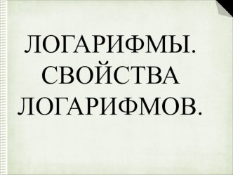 Презентация по математике на тему Логарифмы. Свойства логарифмов