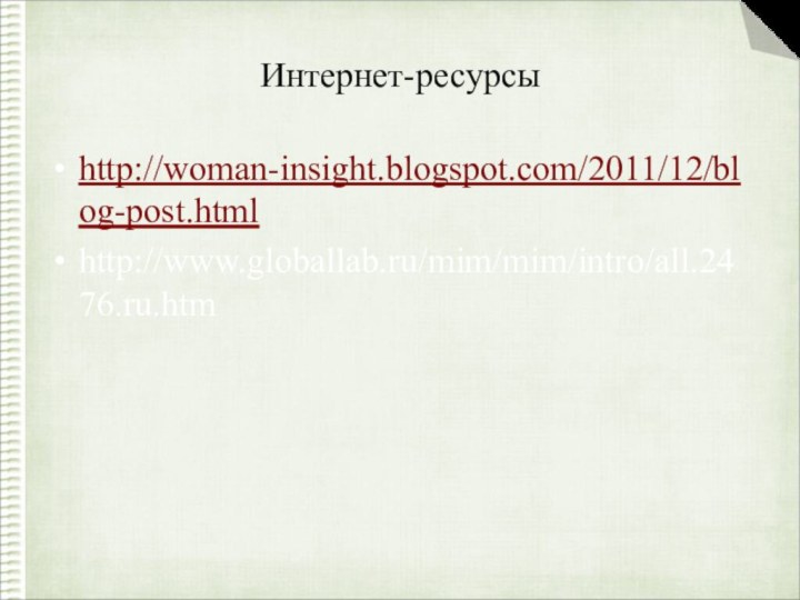 Интернет-ресурсыhttp://woman-insight.blogspot.com/2011/12/blog-post.htmlhttp://www.globallab.ru/mim/mim/intro/all.2476.ru.htm