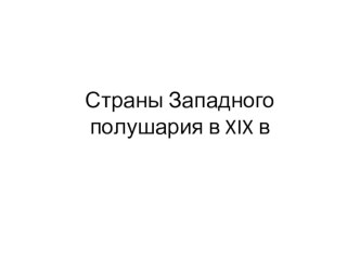 Презентация по всеобщей истории Страны Западного полушария в XIX