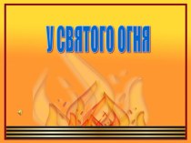 Презентация классного часа на тему У святого огня