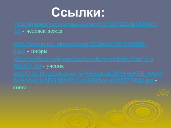 http://images.vector-images.com/clp/183722/clp140446.jpg - человек дождяhttp://for-foto.ru/uploads/posts/2009-04/1241106409_0.jpg - цифры Ссылки:http://paxfloris.ru/image/cache/data/knowledge/Kn015-300x300.jpg - ученикhttp://3.bp.blogspot.com/-rwPBfywj6J4/UDVF86KEB_I/AAAAAAAAGqk/ADGl0jWs7zY/s1600/books228577dtg3.jpg - книга