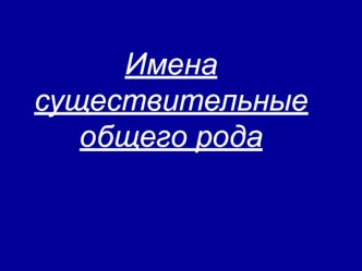 Урок на тему Имена существительные общего рода