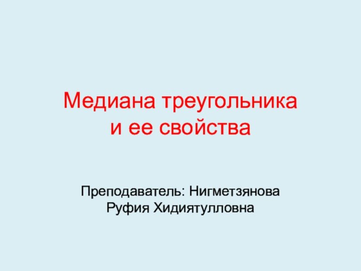 Медиана треугольника  и ее свойстваПреподаватель: Нигметзянова Руфия Хидиятулловна