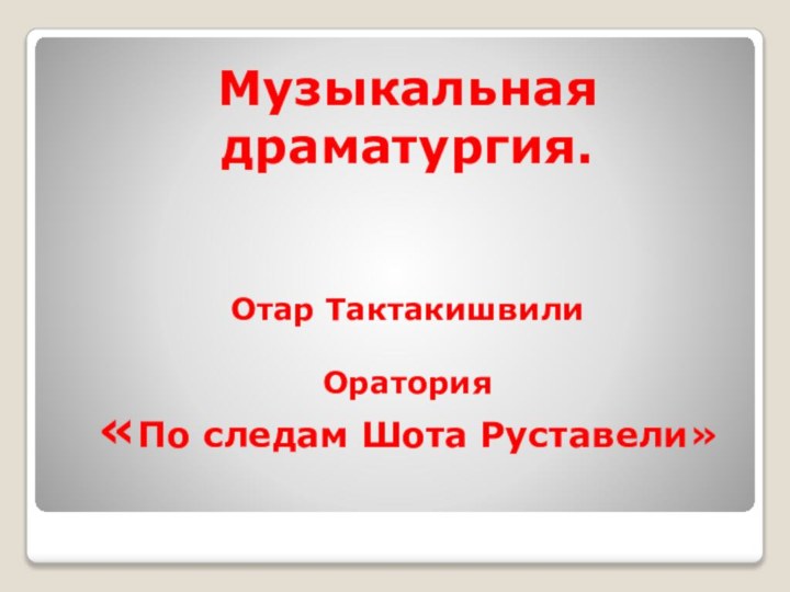 Музыкальная драматургия. Отар Тактакишвили  Оратория «По следам Шота Руставели»