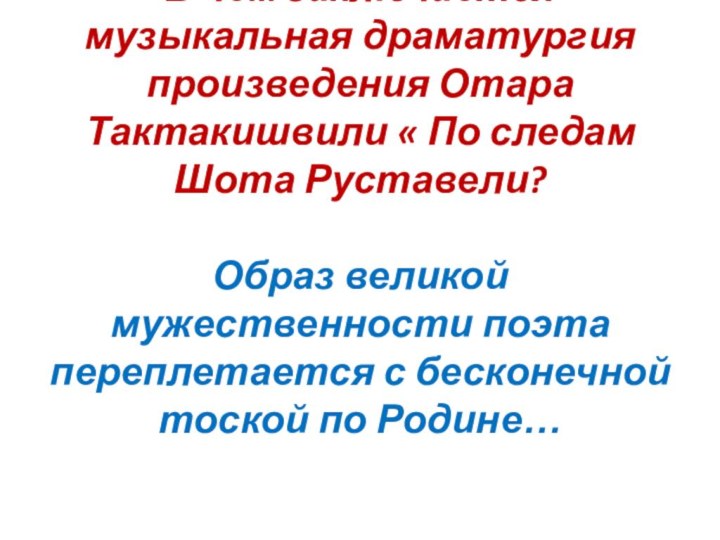 В чем заключается музыкальная драматургия произведения Отара Тактакишвили « По следам Шота