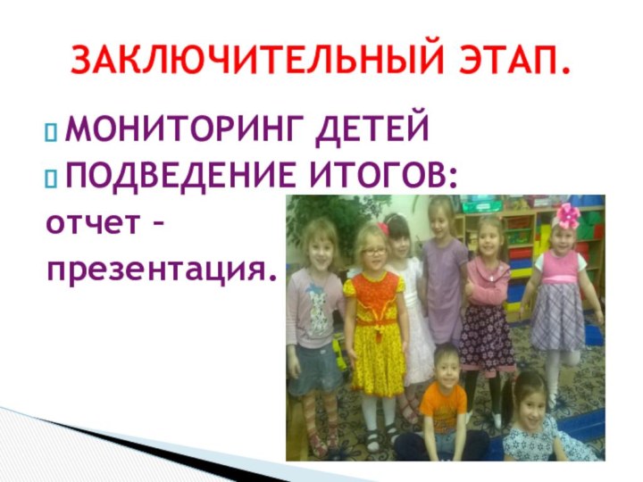 МОНИТОРИНГ ДЕТЕЙПОДВЕДЕНИЕ ИТОГОВ:отчет – презентация.ЗАКЛЮЧИТЕЛЬНЫЙ ЭТАП.