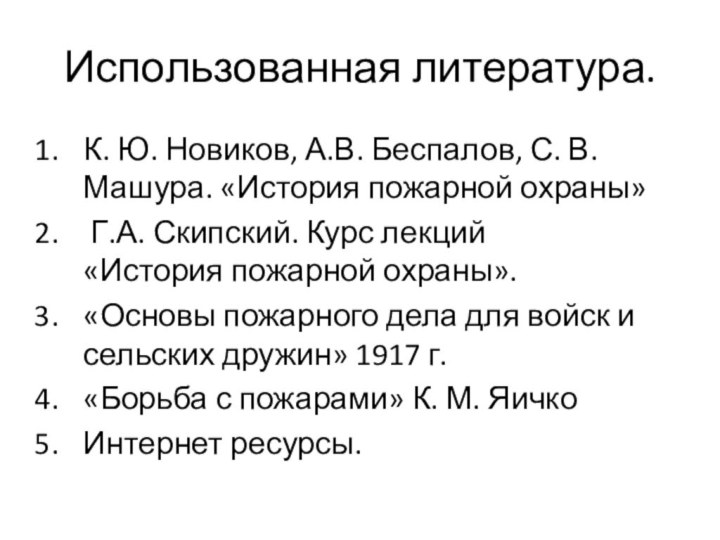 Использованная литература.К. Ю. Новиков, А.В. Беспалов, С. В. Машура. «История пожарной охраны» Г.А.