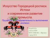 Презентация по ИЗО на тему: Городецкая роспись. Истоки и последовательность выполнения.