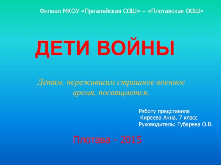 ДЕТИ ВОЙНЫДетям, пережившим страшное военное время, посвящается. Плотава - 2015Работу представила Киреева