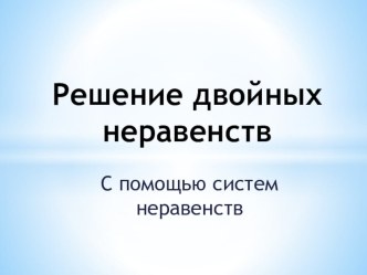 Презентация по алгебре на тему Решение двойных неравенств