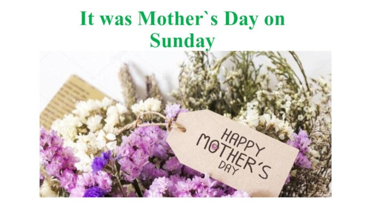 It was Mother`s Day on Sunday