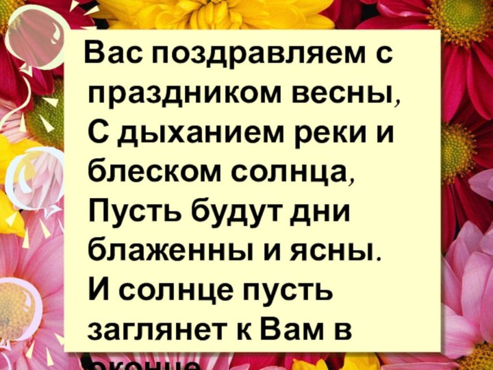 Вас поздравляем с праздником весны,  С дыханием реки и блеском