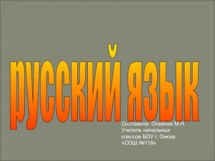 русский язык Составила: Олейник М.Н.Учитель начальных классов БОУ г. Омска «СОШ №118»