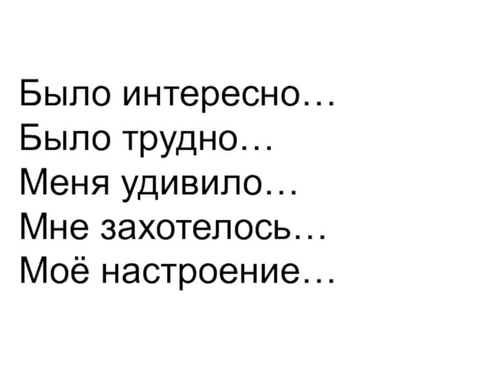 Было интересно…Было трудно…Меня удивило…Мне захотелось…Моё настроение…