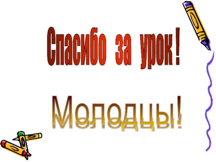 Спасибо  за  урок ! Молодцы!