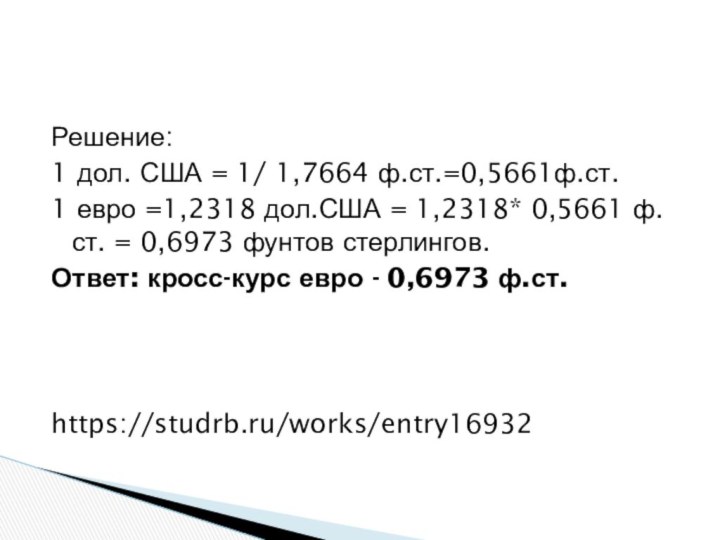 Решение:1 дол. США = 1/ 1,7664 ф.ст.=0,5661ф.ст.1 евро =1,2318 дол.США = 1,2318*