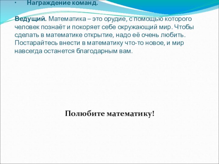 Заключение.   ∙       Подведение итогов. ∙       Награждение команд.   Ведущий. Математика –