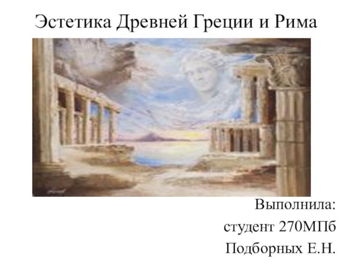 Эстетика Древней Греции и РимаВыполнила:студент 270МПбПодборных Е.Н.