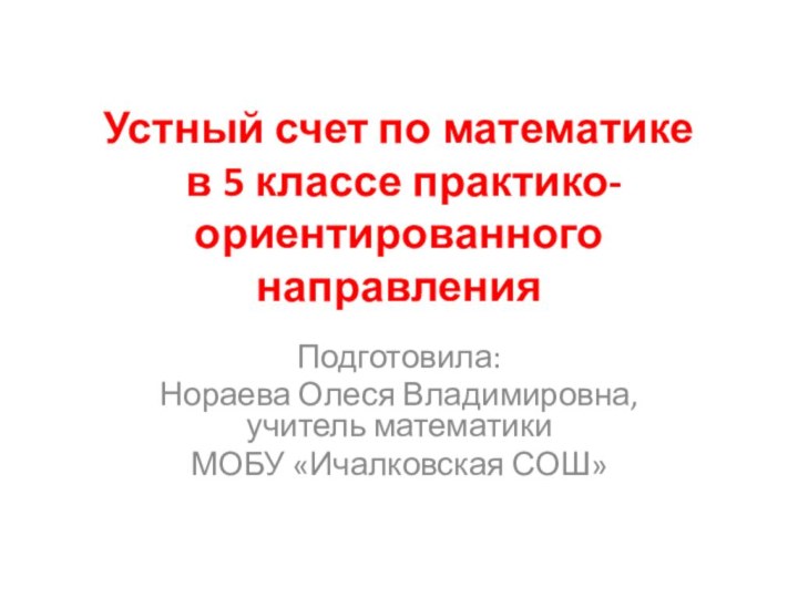 Устный счет по математике  в 5 классе практико- ориентированного направленияПодготовила: Нораева