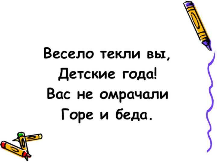 Весело текли вы,Детские года!Вас не омрачалиГоре и беда.