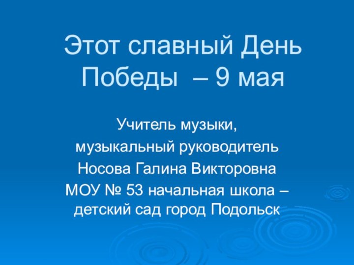 Этот славный День Победы – 9 маяУчитель музыки, музыкальный руководитель Носова Галина
