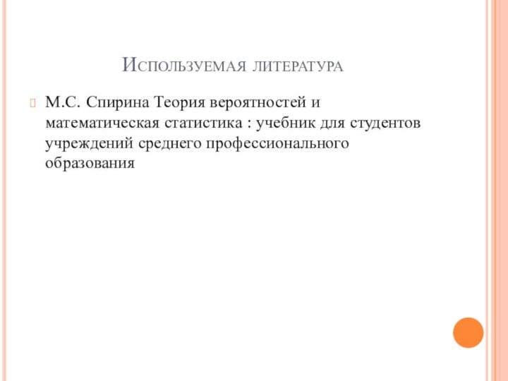 Используемая литератураМ.С. Спирина Теория вероятностей и математическая статистика : учебник для студентов учреждений среднего профессионального образования