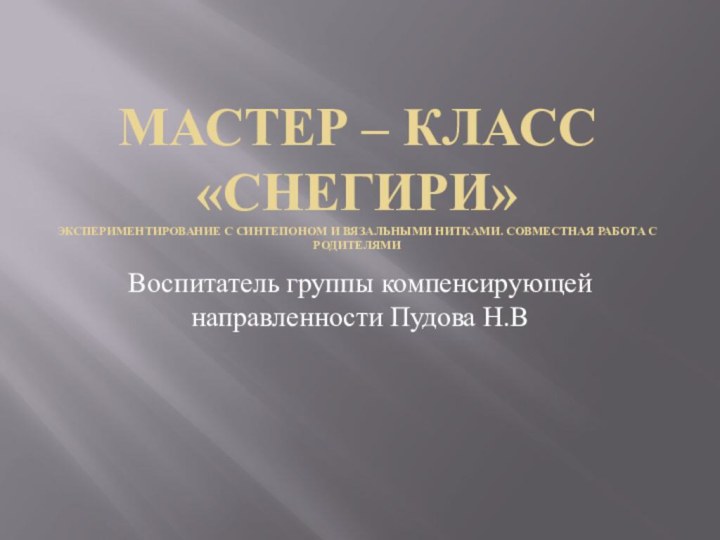 Мастер – класс «Снегири» Экспериментирование с синтепоном и вязальными нитками. Совместная работа