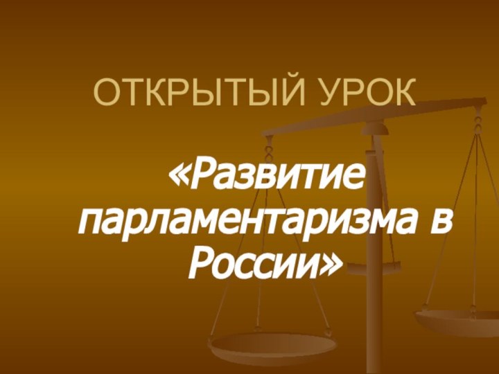 ОТКРЫТЫЙ УРОК«Развитие парламентаризма в России»