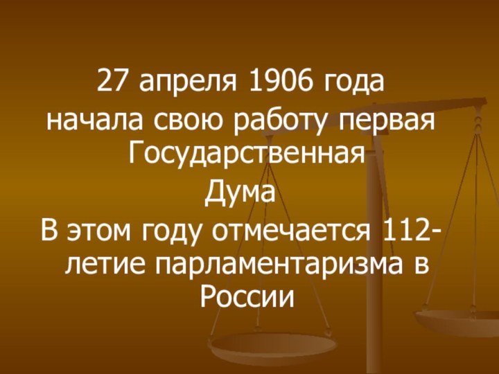 27 апреля 1906 годаначала свою работу первая Государственная ДумаВ этом году отмечается 112-летие парламентаризма в России