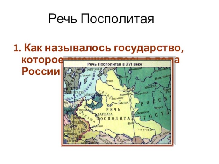 Речь Посполитая1. Как называлось государство, которое вмешивалось в дела России в Смутное время?