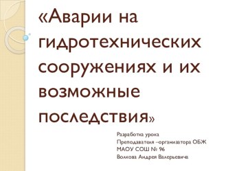 Презентация для урока ОБЖ на тему Аварии на гидротехнических сооружениях и их возможные последствия