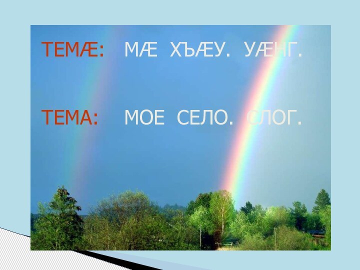 ТЕМÆ:  МÆ ХЪÆУ. УÆНГ.ТЕМА:  МОЕ СЕЛО. СЛОГ.