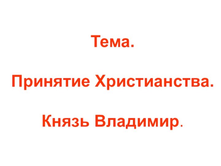 Тема. Принятие Христианства. Князь Владимир.