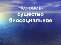 ПРЕЗЕНТАЦИЯ ПО ЭКОЛОГИИ НА ТЕМУ: Человек- существо биосоциальное