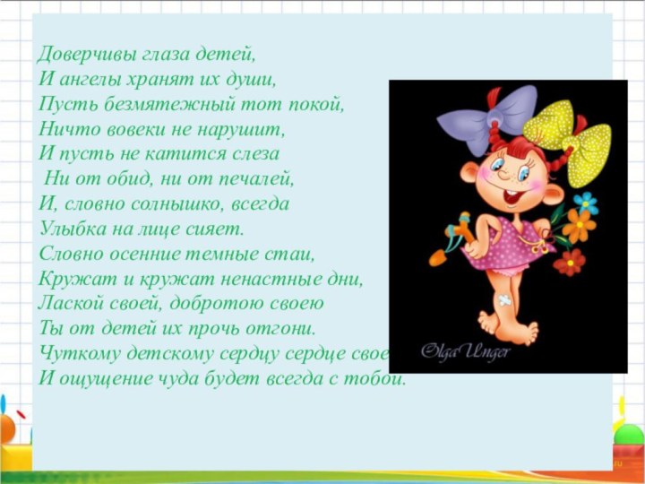 Доверчивы глаза детей, И ангелы хранят их души, Пусть безмятежный тот покой,