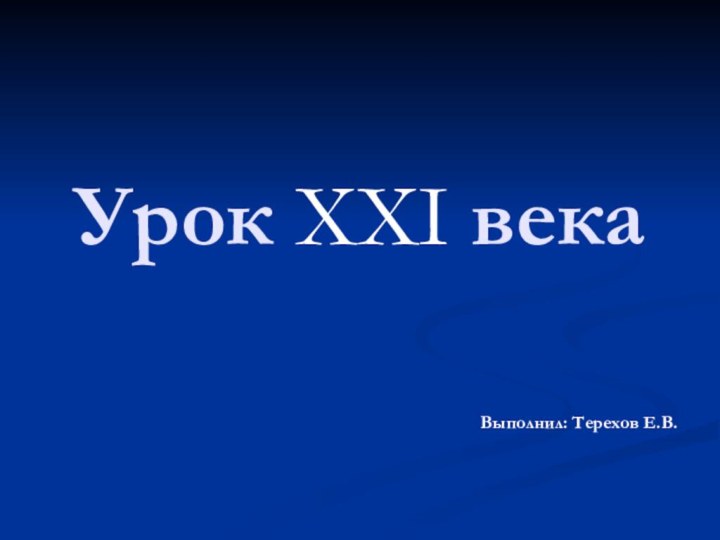 Урок XXI векаВыполнил: Терехов Е.В.